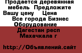 Продается деревянная мебель. Предложите Вашу цену! › Цена ­ 150 000 - Все города Бизнес » Оборудование   . Дагестан респ.,Махачкала г.